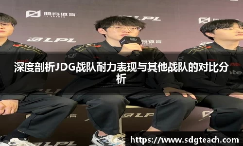 深度剖析JDG战队耐力表现与其他战队的对比分析