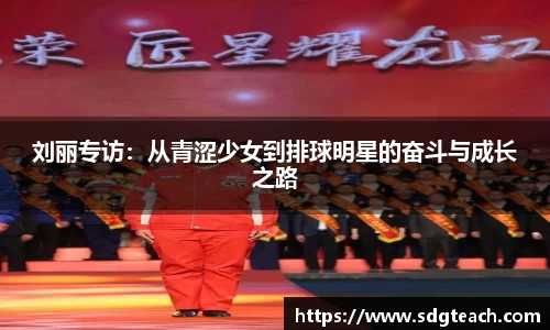 刘丽专访：从青涩少女到排球明星的奋斗与成长之路