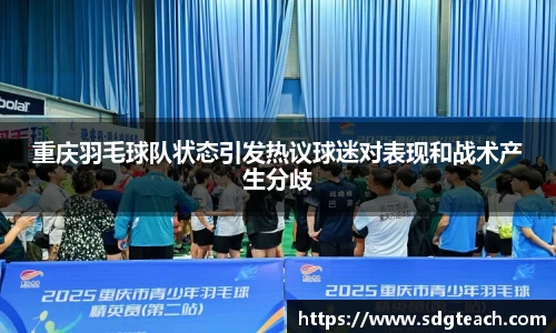 重庆羽毛球队状态引发热议球迷对表现和战术产生分歧