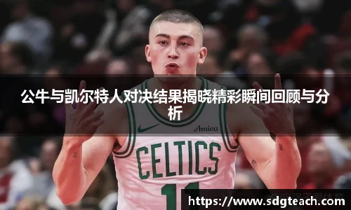 公牛与凯尔特人对决结果揭晓精彩瞬间回顾与分析